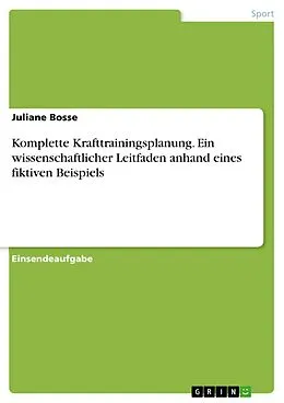E-Book (pdf) Komplette Krafttrainingsplanung. Ein wissenschaftlicher Leitfaden anhand eines fiktiven Beispiels von Juliane Bosse