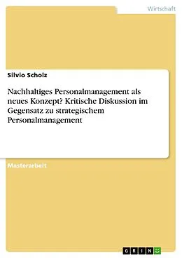 E-Book (pdf) Nachhaltiges Personalmanagement als neues Konzept? Kritische Diskussion im Gegensatz zu strategischem Personalmanagement von Silvio Scholz