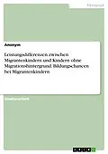 E-Book (epub) Leistungsdifferenzen zwischen Migrantenkindern und Kindern ohne Migrationshintergrund. Bildungschancen bei Migrantenkindern von Anonym