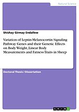 eBook (pdf) Variation of Leptin-Melanocortin Signaling Pathway Genes and their Genetic Effects on Body Weight, Linear Body Measurements and Fatness Traits in Sheep de Shishay Girmay Endallew