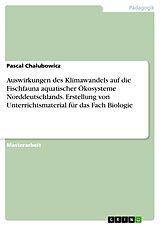 E-Book (pdf) Auswirkungen des Klimawandels auf die Fischfauna aquatischer Ökosysteme Norddeutschlands. Erstellung von Unterrichtsmaterial für das Fach Biologie von Pascal Chalubowicz