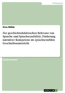 E-Book (pdf) Zur geschichtsdidaktischen Relevanz von Sprache und Sprachsensibilität. Förderung narrativer Kompetenz im sprachsensiblen Geschichtsunterricht von Sina Wilde