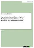 E-Book (pdf) Sprachsensibler und interreligiöser Religionsunterricht. Vereinbarkeit, Chancen und Herausforderungen von Franziska Schäfer