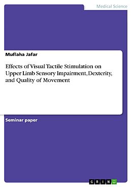 E-Book (pdf) Effects of Visual Tactile Stimulation on Upper Limb Sensory Impairment, Dexterity, and Quality of Movement von Muflaha Jafar