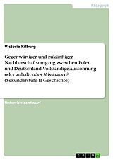 E-Book (pdf) Gegenwärtiger und zukünftiger Nachbarschaftsumgang zwischen Polen und Deutschland. Vollständige Aussöhnung oder anhaltendes Misstrauen? (Sekundarstufe II Geschichte) von Victoria Kilburg