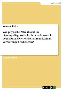 E-Book (pdf) Wie physische Attraktivität die eignungsdiagnostische Personalauswahl beeinflusst. Welche Maßnahmen können Verzerrungen reduzieren? von Vanessa Reich