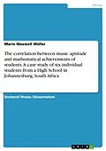 E-Book (pdf) The correlation between music aptitude and mathematical achievements of students. A case study of six individual students from a High School in Johannesburg, South Africa von Mario Maxwell Müller