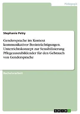 E-Book (pdf) Gendersprache im Kontext kommunikativer Beeinträchtigungen. Unterrichtskonzept zur Sensibilisierung Pflegeauszubildender für den Gebrauch von Gendersprache von Stephanie Petry