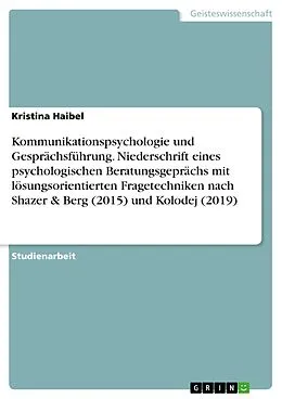 E-Book (pdf) Kommunikationspsychologie und Gesprächsführung. Niederschrift eines psychologischen Beratungsgeprächs mit lösungsorientierten Fragetechniken nach Shazer & Berg (2015) und Kolodej (2019) von Kristina Haibel
