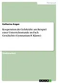 E-Book (pdf) Kooperation der Lehrkräfte am Beispiel einer Unterrichtsstunde im Fach Geschichte (Gymnasium 8. Klasse) von Katharina Kogan