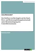 E-Book (pdf) Der Einfluss von Bio-Siegeln auf die Kauf-, Preis- und Weiterempfehlungsbereitschaft unter Berücksichtigung des Umweltbewusstseins von Anna Westendorf