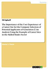 eBook (pdf) The Importance of the User Experience of a Career Site for the Company Selection of Potential Applicants of Generation Z. An Analysis Using the Example of Career Sites in the Skilled Trades Sector de Till Uphoff