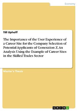 eBook (pdf) The Importance of the User Experience of a Career Site for the Company Selection of Potential Applicants of Generation Z. An Analysis Using the Example of Career Sites in the Skilled Trades Sector de Till Uphoff