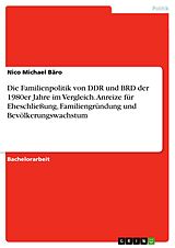 E-Book (pdf) Die Familienpolitik von DDR und BRD der 1980er Jahre im Vergleich. Anreize für Eheschließung, Familiengründung und Bevölkerungswachstum von Nico Michael Bäro