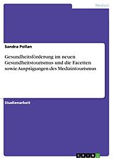 E-Book (pdf) Gesundheitsförderung im neuen Gesundheitstourismus und die Facetten sowie Ausprägungen des Medizintourismus von Sandra Pollan