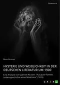 E-Book (pdf) Hysterie und Weiblichkeit in der deutschen Literatur um 1900. Eine Analyse von Gabriele Reuters "Aus guter Familie. Leidensgeschichte eines Mädchens" (1895) von Marie Gründer