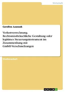 E-Book (pdf) Verlustverrechnung. Rechtsmissbräuchliche Gestaltung oder legitimes Steuerungsinstrument im Zusammenhang mit GmbH-Verschmelzungen von Caroline Juszczak