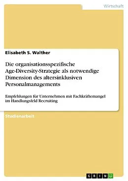 E-Book (pdf) Die organisationsspezifische Age-Diversity-Strategie als notwendige Dimension des altersinklusiven Personalmanagements von Elisabeth S. Walther