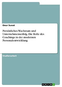 E-Book (pdf) Persönliches Wachstum und Unternehmenserfolg. Die Rolle des Coachings in der modernen Personalentwicklung von Onur Sunat