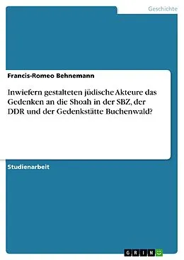 E-Book (pdf) Inwiefern gestalteten jüdische Akteure das Gedenken an die Shoah in der SBZ, der DDR und der Gedenkstätte Buchenwald? von Francis-Romeo Behnemann