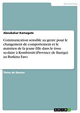 E-Book (pdf) Communication sensible au genre pour le changement de comportement et le maintien de la jeune fille dans le tissu scolaire à Kombissiri (Province de Bazèga) au Burkina Faso von Aboubakar Kamagate