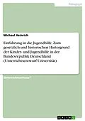 E-Book (pdf) Einführung in die Jugendhilfe. Zum gesetzlich und historischen Hintergrund der Kinder- und Jugendhilfe in der Bundesrepublik Deutschland (Unterrichtsentwurf Universität) von Michael Heinrich