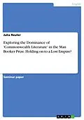 E-Book (pdf) Exploring the Dominance of 'Commonwealth Literature' in the Man Booker Prize. Holding on to a Lost Empire? von Julia Reuter