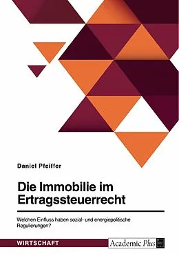 E-Book (pdf) Die Immobilie im Ertragsteuerrecht. Welchen Einfluss haben sozial- und energiepolitische Regulierungen? von Daniel Pfeiffer