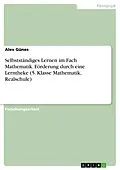 E-Book (pdf) Selbstständiges Lernen im Fach Mathematik. Förderung durch eine Lerntheke (5. Klasse Mathematik, Realschule) von Alev Günes