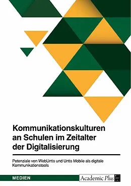 E-Book (pdf) Kommunikationskulturen an Schulen im Zeitalter der Digitalisierung. Potenziale von WebUntis und Untis Mobile als digitale Kommunikationstools von Carina Thaler