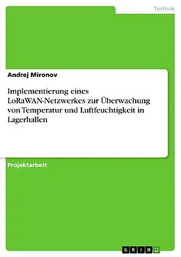 E-Book (pdf) Implementierung eines LoRaWAN-Netzwerkes zur Überwachung von Temperatur und Luftfeuchtigkeit in Lagerhallen von Andrej Mironov