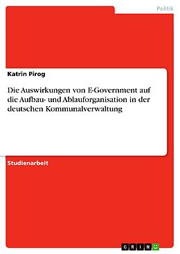 E-Book (pdf) Die Auswirkungen von E-Government auf die Aufbau- und Ablauforganisation in der deutschen Kommunalverwaltung von Katrin Pirog