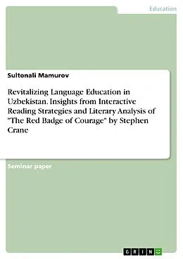 E-Book (pdf) Revitalizing Language Education in Uzbekistan. Insights from Interactive Reading Strategies and Literary Analysis of "The Red Badge of Courage" by Stephen Crane von Sultonali Mamurov