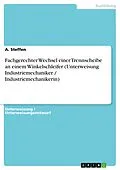 E-Book (pdf) Fachgerechter Wechsel einer Trennscheibe an einem Winkelschleifer (Unterweisung Industriemechaniker / Industriemechanikerin) von A. Steffen