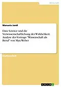 E-Book (pdf) Data Science und die Verwissenschaftlichung der Wirklichkeit. Analyse des Vortrags "Wissenschaft als Beruf" von Max Weber von Manuela Jandl