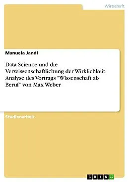 E-Book (pdf) Data Science und die Verwissenschaftlichung der Wirklichkeit. Analyse des Vortrags "Wissenschaft als Beruf" von Max Weber von Manuela Jandl