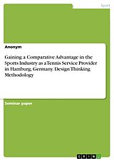 eBook (pdf) Gaining a Comparative Advantage in the Sports Industry as a Tennis Service Provider in Hamburg, Germany. Design Thinking Methodology de Anonymous