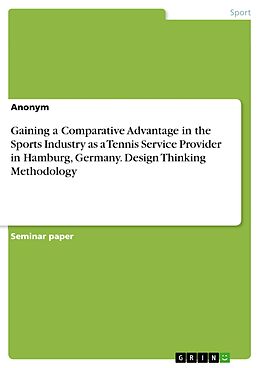 eBook (pdf) Gaining a Comparative Advantage in the Sports Industry as a Tennis Service Provider in Hamburg, Germany. Design Thinking Methodology de Anonymous