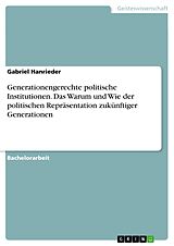 E-Book (pdf) Generationengerechte politische Institutionen. Das Warum und Wie der politischen Repräsentation zukünftiger Generationen von Gabriel Hanrieder