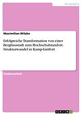 E-Book (pdf) Erfolgreiche Transformation von einer Bergbaustadt zum Hochschulstandort. Strukturwandel in Kamp-Lintfort von Maximilian Witzke