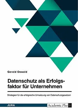 E-Book (pdf) Datenschutz als Erfolgsfaktor für Unternehmen. Strategien für die erfolgreiche Umsetzung von Datenschutzgesetzen von Gerald Oswald