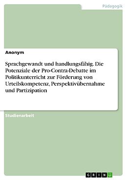 E-Book (pdf) Sprachgewandt und handlungsfähig. Die Potenziale der Pro-Contra-Debatte im Politikunterricht zur Förderung von Urteilskompetenz, Perspektivübernahme und Partizipation von Anonym