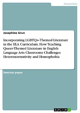 eBook (pdf) Incorporating LGBTQ+-Themed Literature in the ELA Curriculum. How Teaching Queer-Themed Literature in English Language Arts Classrooms Challenges Heteronormativity and Homophobia de Josephine Grun