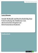E-Book (pdf) Soziale Herkunft und Hochschulerfolg. Eine Untersuchung des Einflusses von ökonomischem Kapital auf First-Generation-Students von Lucia Ellmaier