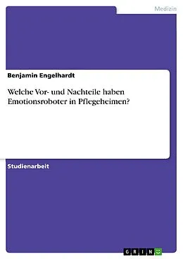 E-Book (pdf) Welche Vor- und Nachteile haben Emotionsroboter in Pflegeheimen? von Benjamin Engelhardt