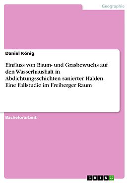 E-Book (pdf) Einfluss von Baum- und Grasbewuchs auf den Wasserhaushalt in Abdichtungsschichten sanierter Halden. Eine Fallstudie im Freiberger Raum von Daniel König