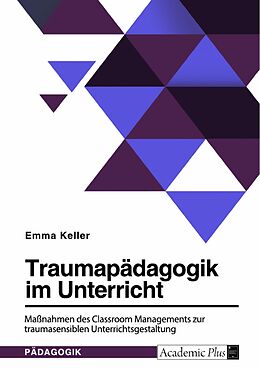 E-Book (pdf) Traumapädagogik im Unterricht. Maßnahmen des Classroom Managements zur traumasensiblen Unterrichtsgestaltung von Emma Keller