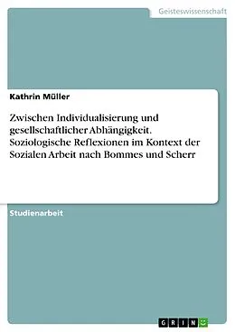 E-Book (pdf) Zwischen Individualisierung und gesellschaftlicher Abhängigkeit. Soziologische Reflexionen im Kontext der Sozialen Arbeit nach Bommes und Scherr von Kathrin Müller