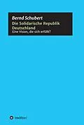 E-Book (epub) Die Solidarische Republik Deutschland - Eine Vision, die sich erfüllt? von Bernd Schubert