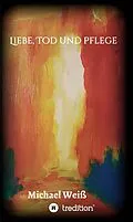 E-Book (epub) Liebe, Tod und Pflege von Michael Weiß